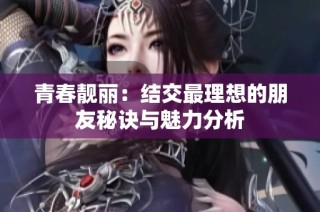 青春靓丽：结交最理想的朋友秘诀与魅力分析