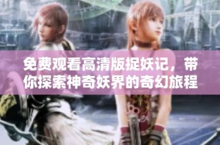 免费观看高清版捉妖记，带你探索神奇妖界的奇幻旅程