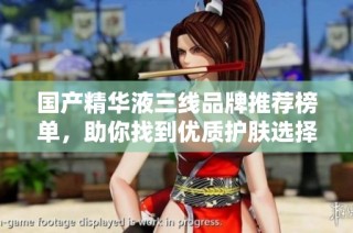 国产精华液三线品牌推荐榜单，助你找到优质护肤选择