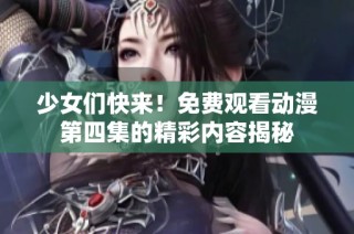 少女们快来！免费观看动漫第四集的精彩内容揭秘