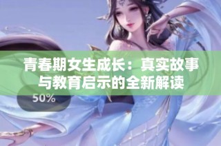 青春期女生成长：真实故事与教育启示的全新解读