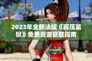 2023年全新法版《高压监狱》免费资源获取指南