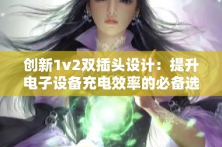 创新1v2双插头设计：提升电子设备充电效率的必备选择