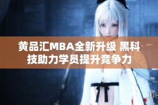 黄品汇MBA全新升级 黑科技助力学员提升竞争力