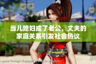 当儿媳妇成了老公，丈夫的家庭关系引发社会热议