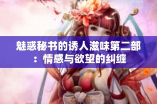 魅惑秘书的诱人滋味第二部：情感与欲望的纠缠