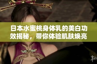 日本水蜜桃身体乳的美白功效揭秘，带你体验肌肤焕亮新生