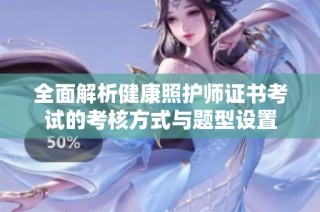 全面解析健康照护师证书考试的考核方式与题型设置