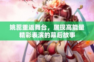 姚蕊重返舞台，展现高能量精彩表演的幕后故事