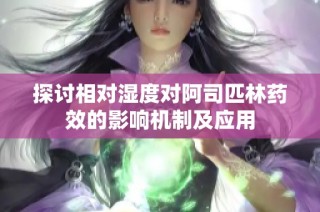探讨相对湿度对阿司匹林药效的影响机制及应用
