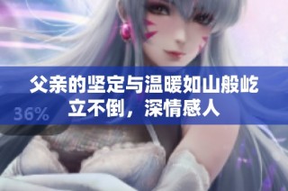 父亲的坚定与温暖如山般屹立不倒，深情感人