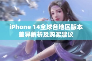 iPhone 14全球各地区版本差异解析及购买建议