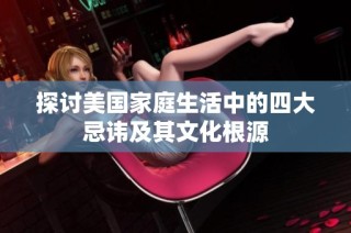 探讨美国家庭生活中的四大忌讳及其文化根源