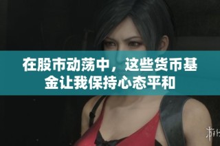 在股市动荡中，这些货币基金让我保持心态平和