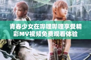 青春少女在哔哩哔哩享受精彩MV视频免费观看体验