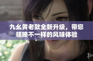 九幺黄老款全新升级，带您领略不一样的风味体验