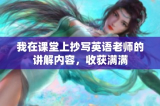 我在课堂上抄写英语老师的讲解内容，收获满满