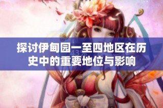 探讨伊甸园一至四地区在历史中的重要地位与影响
