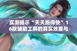 实测揭示“天天跑得快”16款辅助工具的真实效果与外挂真相