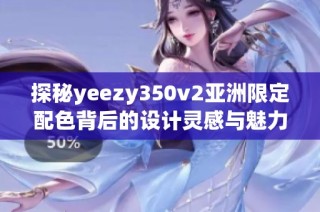 探秘yeezy350v2亚洲限定配色背后的设计灵感与魅力