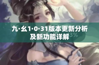 九·幺1·0·31版本更新分析及新功能详解