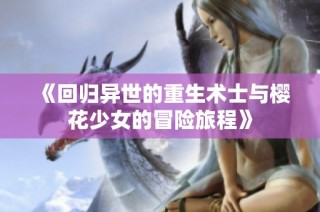 《回归异世的重生术士与樱花少女的冒险旅程》