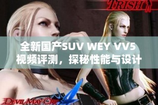 全新国产SUV WEY VV5 视频评测，探秘性能与设计魅力