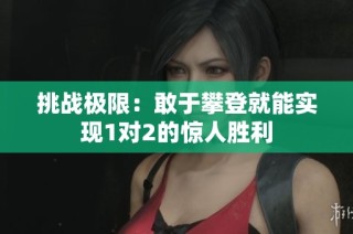 挑战极限：敢于攀登就能实现1对2的惊人胜利
