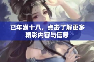 已年满十八，点击了解更多精彩内容与信息