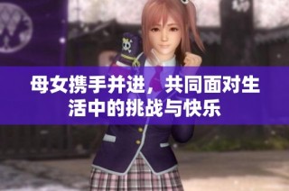母女携手并进，共同面对生活中的挑战与快乐