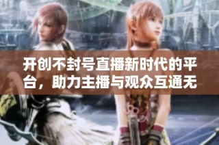 开创不封号直播新时代的平台，助力主播与观众互通无阻