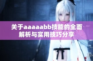 关于aaaaabb技能的全面解析与实用技巧分享