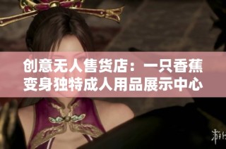 创意无人售货店：一只香蕉变身独特成人用品展示中心