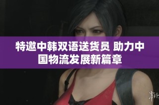 特邀中韩双语送货员 助力中国物流发展新篇章