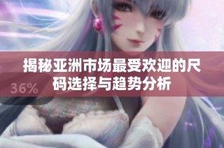 揭秘亚洲市场最受欢迎的尺码选择与趋势分析