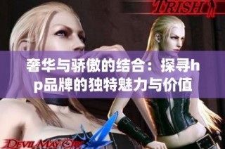 奢华与骄傲的结合：探寻hp品牌的独特魅力与价值