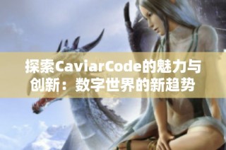 探索CaviarCode的魅力与创新：数字世界的新趋势