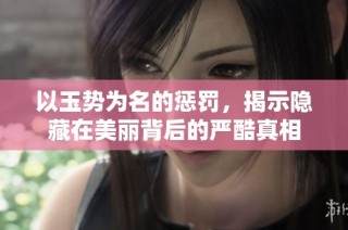以玉势为名的惩罚，揭示隐藏在美丽背后的严酷真相
