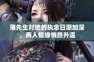 薄先生对她的执念日渐加深，两人情缘悄然升温