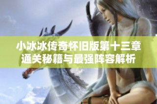 小冰冰传奇怀旧版第十三章通关秘籍与最强阵容解析