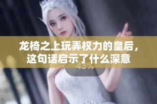 龙椅之上玩弄权力的皇后，这句话启示了什么深意