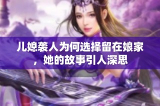 儿媳袭人为何选择留在娘家，她的故事引人深思