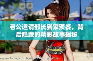 老公邀请部长到家聚餐，背后隐藏的精彩故事揭秘