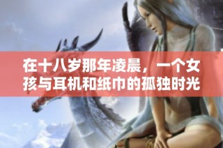 在十八岁那年凌晨，一个女孩与耳机和纸巾的孤独时光