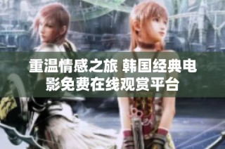重温情感之旅 韩国经典电影免费在线观赏平台