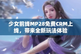 少女前线MP28免费CRM上线，带来全新玩法体验