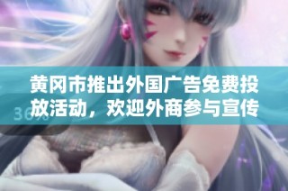 黄冈市推出外国广告免费投放活动，欢迎外商参与宣传