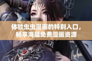 体验虫虫漫画的特别入口，畅享海量免费漫画资源
