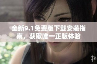 全新9.1免费版下载安装指南，获取唯一正版体验