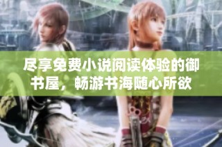尽享免费小说阅读体验的御书屋，畅游书海随心所欲